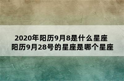 2020年阳历9月8是什么星座 阳历9月28号的星座是哪个星座